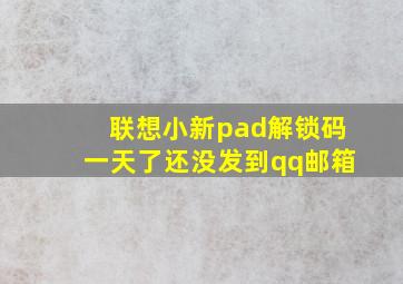 联想小新pad解锁码一天了还没发到qq邮箱