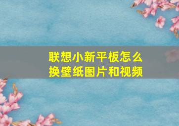 联想小新平板怎么换壁纸图片和视频