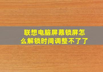 联想电脑屏幕锁屏怎么解锁时间调整不了了