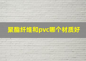 聚酯纤维和pvc哪个材质好