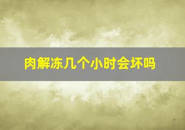 肉解冻几个小时会坏吗