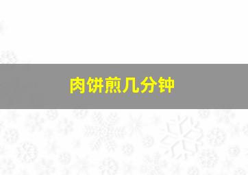 肉饼煎几分钟