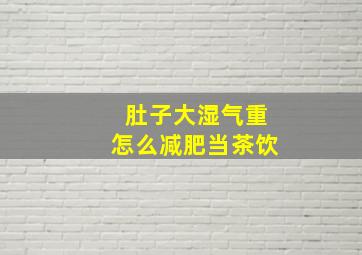 肚子大湿气重怎么减肥当茶饮