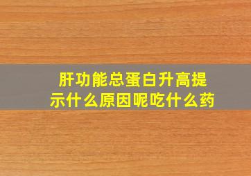 肝功能总蛋白升高提示什么原因呢吃什么药