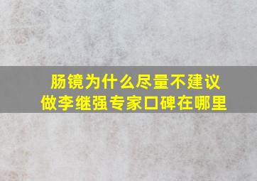 肠镜为什么尽量不建议做李继强专家口碑在哪里