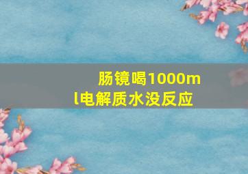 肠镜喝1000ml电解质水没反应