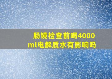 肠镜检查前喝4000ml电解质水有影响吗