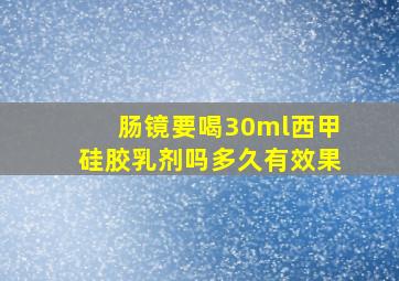 肠镜要喝30ml西甲硅胶乳剂吗多久有效果