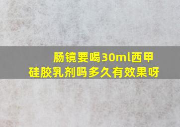 肠镜要喝30ml西甲硅胶乳剂吗多久有效果呀