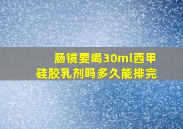 肠镜要喝30ml西甲硅胶乳剂吗多久能排完