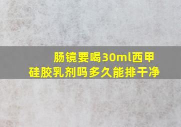 肠镜要喝30ml西甲硅胶乳剂吗多久能排干净