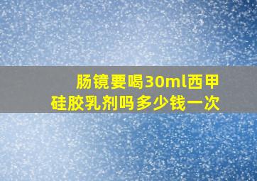 肠镜要喝30ml西甲硅胶乳剂吗多少钱一次