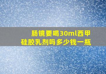 肠镜要喝30ml西甲硅胶乳剂吗多少钱一瓶