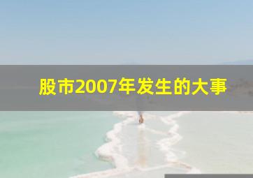 股市2007年发生的大事