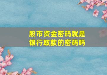 股市资金密码就是银行取款的密码吗