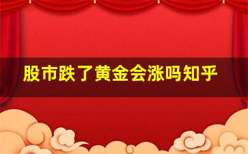 股市跌了黄金会涨吗知乎