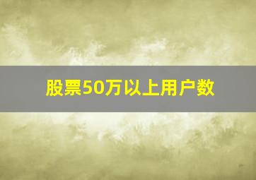 股票50万以上用户数