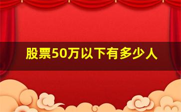 股票50万以下有多少人