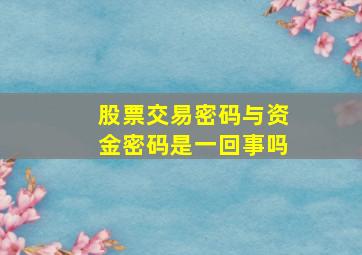 股票交易密码与资金密码是一回事吗