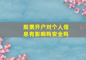 股票开户对个人信息有影响吗安全吗