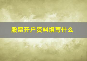 股票开户资料填写什么