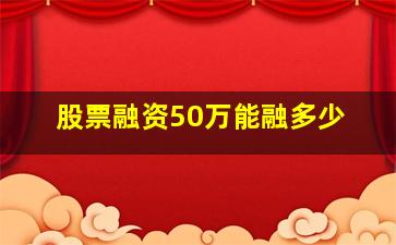 股票融资50万能融多少