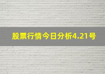 股票行情今日分析4.21号