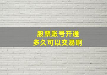 股票账号开通多久可以交易啊