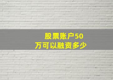 股票账户50万可以融资多少