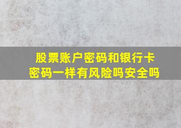 股票账户密码和银行卡密码一样有风险吗安全吗