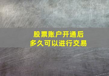 股票账户开通后多久可以进行交易