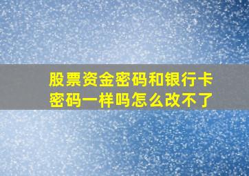 股票资金密码和银行卡密码一样吗怎么改不了