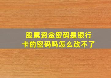 股票资金密码是银行卡的密码吗怎么改不了