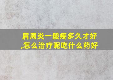 肩周炎一般疼多久才好,怎么治疗呢吃什么药好