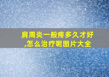 肩周炎一般疼多久才好,怎么治疗呢图片大全