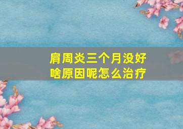 肩周炎三个月没好啥原因呢怎么治疗