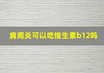 肩周炎可以吃维生素b12吗