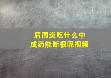 肩周炎吃什么中成药能断根呢视频