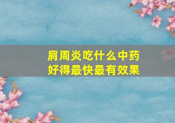 肩周炎吃什么中药好得最快最有效果