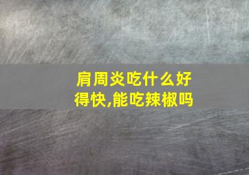 肩周炎吃什么好得快,能吃辣椒吗