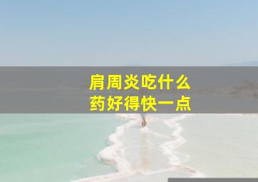 肩周炎吃什么药好得快一点