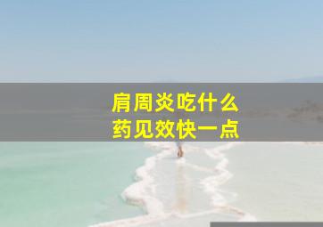 肩周炎吃什么药见效快一点