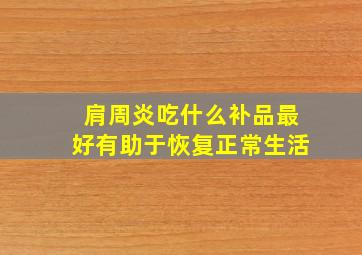 肩周炎吃什么补品最好有助于恢复正常生活