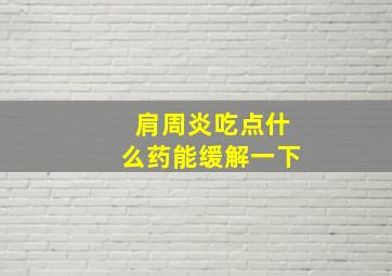 肩周炎吃点什么药能缓解一下