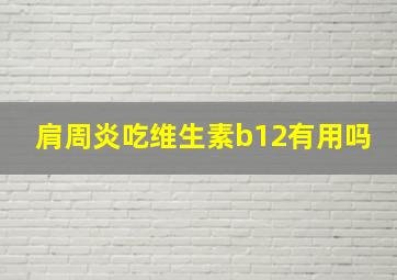 肩周炎吃维生素b12有用吗