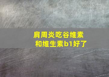 肩周炎吃谷维素和维生素b1好了