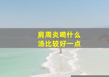 肩周炎喝什么汤比较好一点