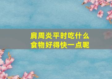 肩周炎平时吃什么食物好得快一点呢