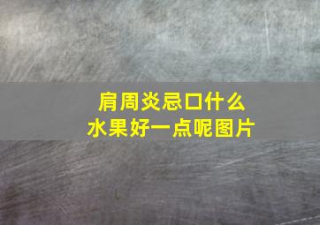 肩周炎忌口什么水果好一点呢图片