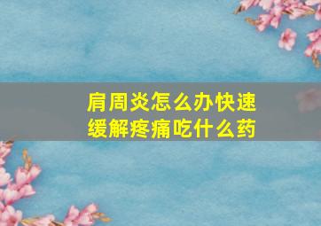 肩周炎怎么办快速缓解疼痛吃什么药